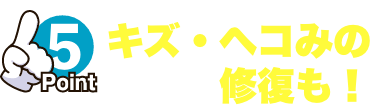 キズ・ヘコみの修復も！